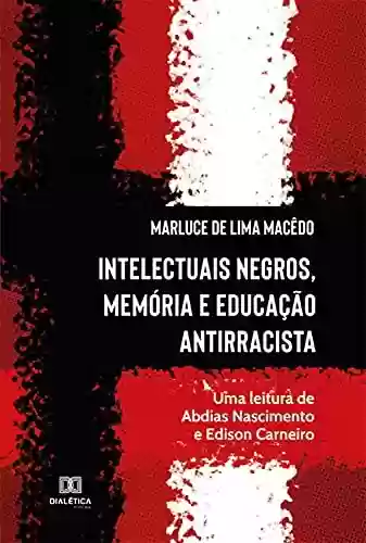 Livro Baixar: Intelectuais Negros, Memória e Educação Antirracista: uma leitura de Abdias Nascimento e Edison Carneiro