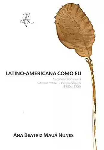 Livro Baixar: Latino-americana como eu: as correspondências de Gabriela Mistral e Victoria Ocampo (1926 – 1956)