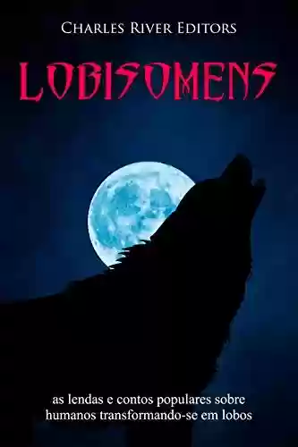 Lobisomens: as lendas e contos populares sobre humanos transformando-se em lobos - Charles River Editors