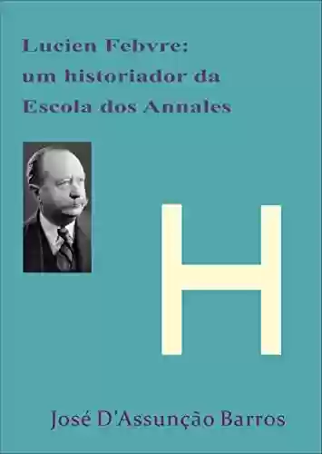 Lucien Febvre: um historiador da Escola dos Annales - José D’Assunção Barros
