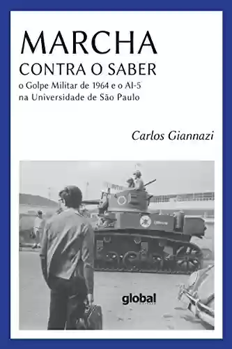 Livro Baixar: Marcha contra o saber: O Golpe militar de 1964 e o AI-5 na universidade de São Paulo (Carlos Giannazi)