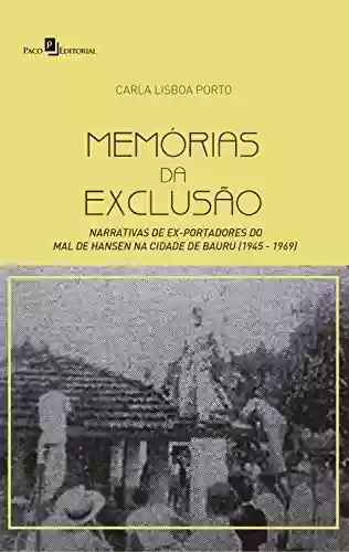 Memórias da Exclusão: Narrativas de Ex-portadores do Mal de Hansen na Cidade de Bauru (1945 – 1969) - Carla Lisboa Porto