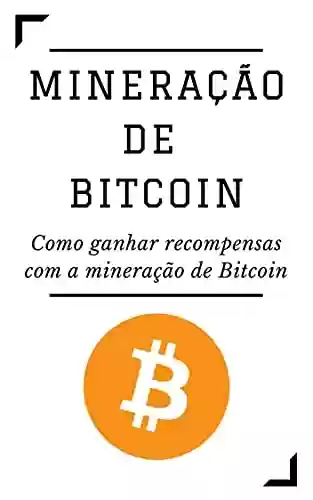 Livro Baixar: MINERAÇÃO DE BITCOIN: Como ganhar recompensas com a mineração de Bitcoin