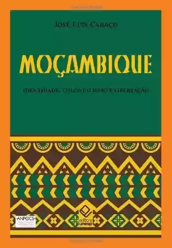 Moçambique – Identidade, Colonialismo e Libertação - José Luís Cabaço