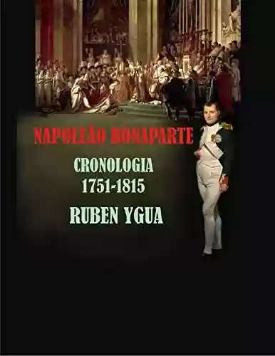 NAPOLEÃO BONAPARTE: CRONOLOGIA- 1751- 1815 - Ruben Ygua