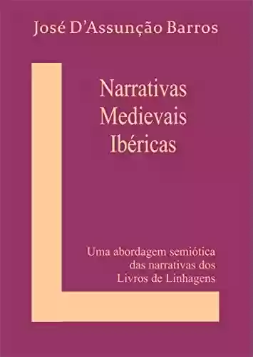 Narrativas Medievais Ibéricas: Uma abordagem semiótica das narrativas dos Livros de Linhagens - José D’Assunção Barros