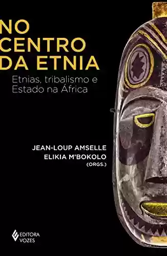 Livro Baixar: No centro da etnia: Etnias, tribalismo e Estado na África (África e os Africanos)