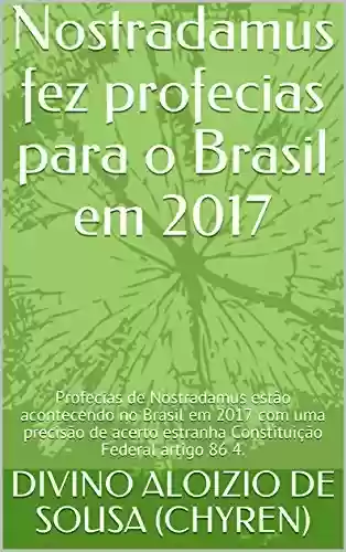 Livro Baixar: Nostradamus fez profecias para o Brasil em 2017: Profecias de Nostradamus estão acontecendo no Brasil em 2017 com uma precisão de acerto estranha Constituição Federal artigo 86 4. (Nostradamus 1)