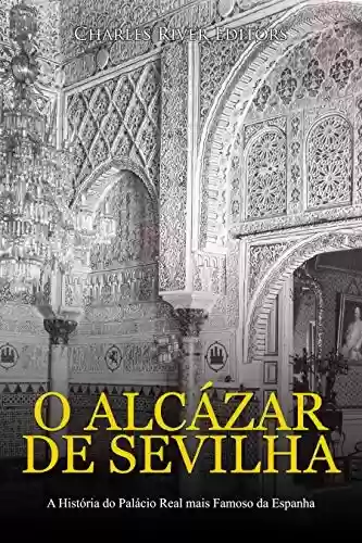Livro Baixar: O Alcázar de Sevilha: A História do Palácio Real mais Famoso da Espanha