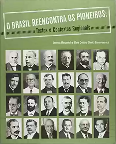 O Brasil Reencontra os Pioneiros. Textos e Contextos Regionais - Jacques Marcovitch