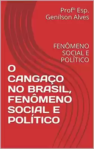 O CANGAÇO NO BRASIL, FENÔMENO SOCIAL E POLÍTICO: FENÔMENO SOCIAL E POLÍTICO - Profº Esp. Genilson Alves