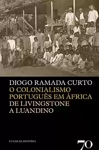 Livro Baixar: O Colonialismo Português em África – De Livingstone a Luandino