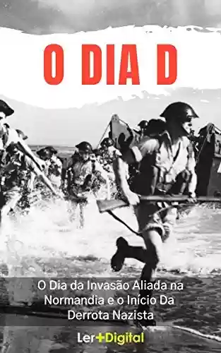 Livro Baixar: O Dia D: O Dia da Invasão Aliada na Normandia e o Início da Derrota Nazista