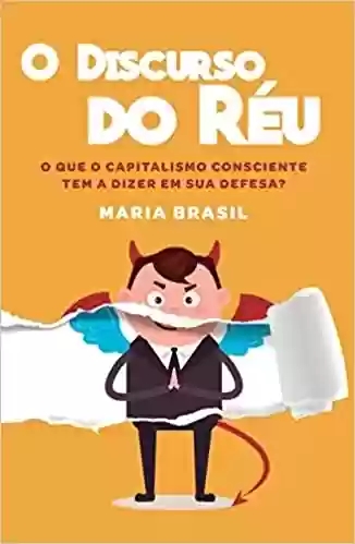 O Discurso do Réu: o que o Capitalismo Consciente tem a Dizer em sua Defesa? - Maria Brasil
