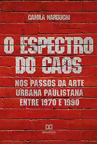Livro Baixar: O Espectro do Caos: nos passos da arte urbana paulistana entre 1970 e 1990