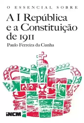 O Essencial Sobre a I República e a Constituição de 1911 - Paulo Ferreira da Cunha