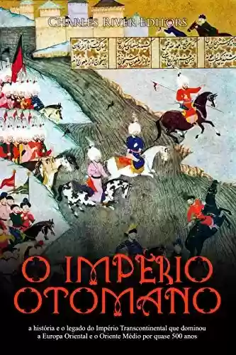 Livro Baixar: O Império Otomano: a história e o legado do Império Transcontinental que dominou a Europa Oriental e o Oriente Médio por quase 500 anos