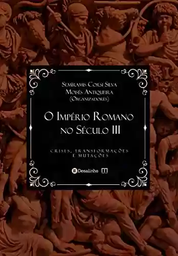 Livro Baixar: O Império Romano no Século III: crises, transformações e mutações