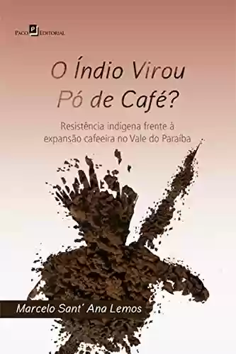O índio virou pó de café?: Resistência indígena frente à expansão cafeeira no Vale do Paraíba - Marcelo Sant’ Ana Lemos