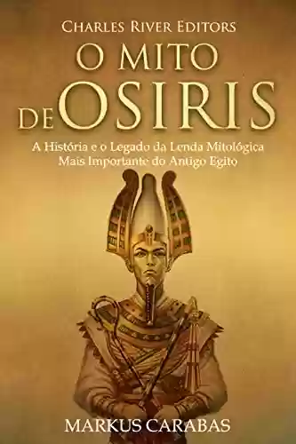 Audiobook Cover: O Mito de Osíris: A História e o Legado da Lenda Mitológica Mais Importante do Antigo Egito