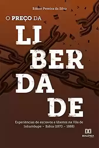 Livro Baixar: O preço da liberdade: experiências de escravos e libertos na Vila de Inhambupe – Bahia (1870 – 1888)