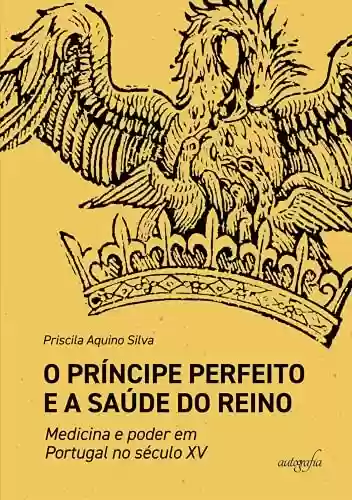 Livro Baixar: O Príncipe Perfeito e a saúde do Reino: medicina e poder em Portugal no século XV