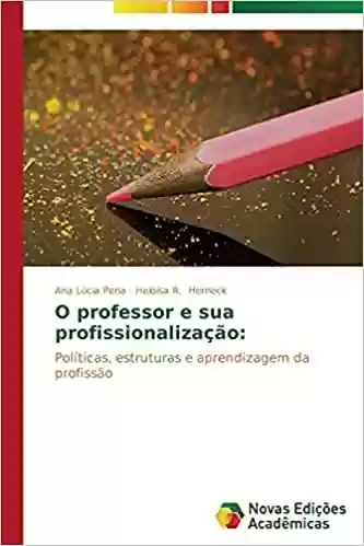 Livro Baixar: O professor e sua profissionalização: Políticas, estruturas e aprendizagem da profissão