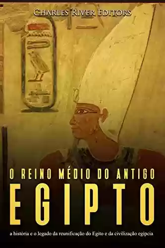 Livro Baixar: O reino médio do antigo Egito: a história e o legado da reunificação do Egito e da civilização egípcia