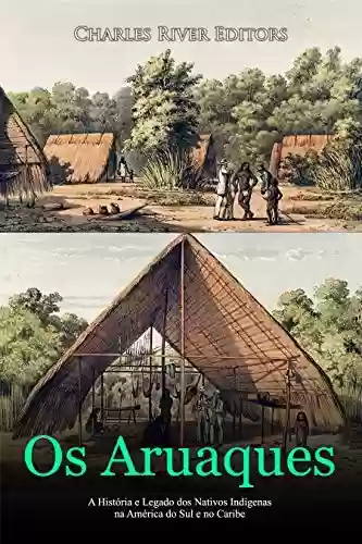 Livro Baixar: Os Aruaques: A História e Legado dos Nativos Indígenas na América do Sul e no Caribe