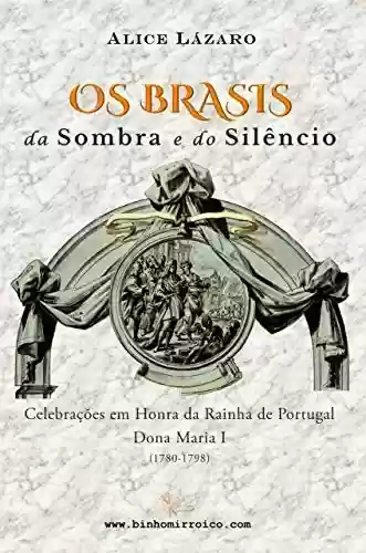 Livro Baixar: Os Brasis da Sombra e do Silêncio: Celebrações em Honra da Rainha de Portugal Dona Maria I (1780-1798)
