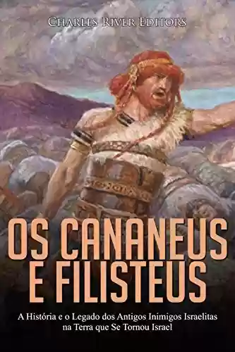 Livro Baixar: Os Cananeus e Filisteus: A História e o Legado dos Antigos Inimigos Israelitas na Terra que Se Tornou Israel