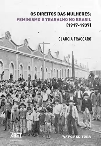 Livro Baixar: Os direitos das mulheres: feminismo e trabalho no Brasil (1917-1937)