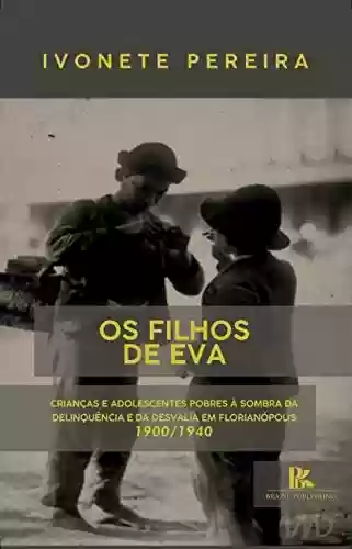 Livro Baixar: Os filhos de Eva: Crianças e adolescentes pobres à sombra da delinquência e da desvalia em Florianópolis – 1900/1940
