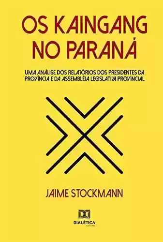 Livro Baixar: Os Kaingang no Paraná: uma análise dos relatórios dos presidentes da província e da assembléia legislativa provincial
