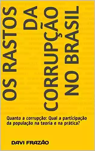 Livro Baixar: Os rastos da corrupção no Brasil: Quanto á corrupção: Qual a participação da população na teoria e na prática?