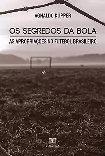 Livro Baixar: Os Segredos da Bola: As Apropriações no Futebol Brasileiro