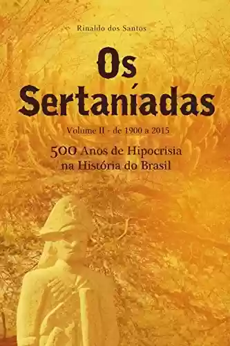 Os sertaníadas – vol. 2 – de 1900 a 2015 – (500 anos de hipocrisia na história do brasil): A epopeia dos esquecidos nos Sertões - Rinaldo Dos Santos