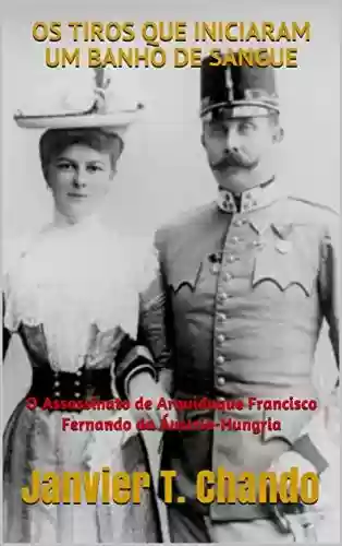 Livro Baixar: OS TIROS QUE INICIARAM UM BANHO DE SANGUE: O Assassinato de Arquiduque Francisco Fernando da Áustria-Hungria
