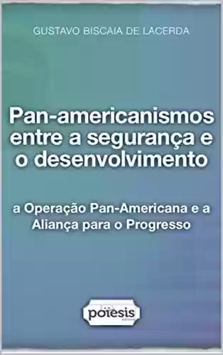 Livro Baixar: Pan-americanismos entre a segurança e o desenvolvimento: a Operação Pan-Americana e a Aliança para o Progresso