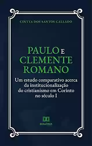 Livro Baixar: Paulo e Clemente Romano: um estudo comparativo acerca da institucionalização do cristianismo em Corinto no século I