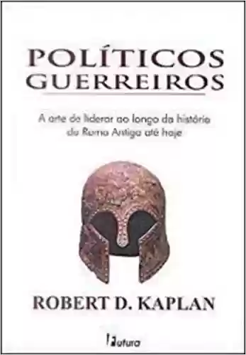 Politicos Guerreiros – A Arte De Liderar Ao Longo Da Historia Da Roma - Robert D. Kaplan