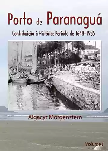 Porto de Paranaguá: Contribuição à História: Período de 1648-1935 (Portos do Paraná Livro 1) - Algacyr Morgenstern