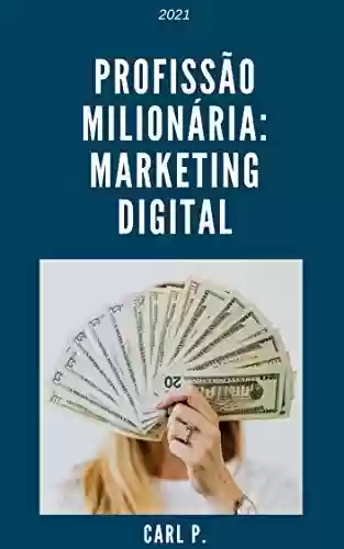 Profissão Milionária: Marketing Digital (Milionário) - Carl P.