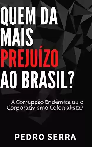 Livro Baixar: QUEM DÁ MAIS PREJUÍZO AO BRASIL?: A Corrupção Endêmica ou o Corporativismo Colonialista?