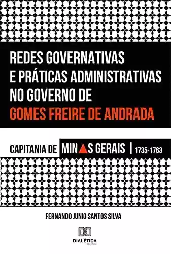 Livro Baixar: Redes Governativas e Práticas Administrativas no Governo de Gomes Freire de Andrada: Capitania de Minas Gerais, 1735-1763
