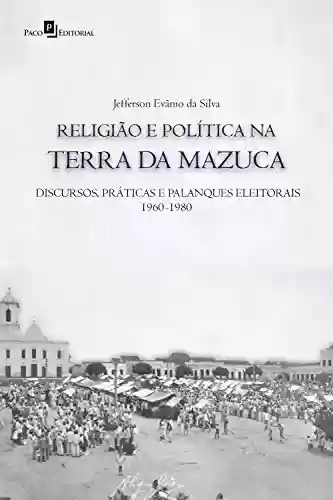 Livro Baixar: Religião e política na terra da Mazuca: Discursos, práticas e palanques eleitorais (1960-1980)
