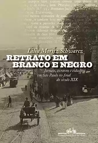 Livro Baixar: Retrato em branco e negro: Jornais, escravos e cidadãos em São Paulo no final do século XIX