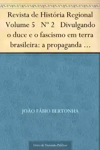 Livro Baixar: Revista de História Regional Volume 5 Nº 2 Divulgando o duce e o fascismo em terra brasileira: a propaganda italiana no Brasil 1922-1943