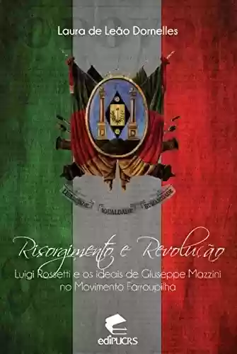Livro Baixar: Risorgimento e revolução Luigi Rossetti e os ideais de Giuseppe Mazzini no movimento farroupilha