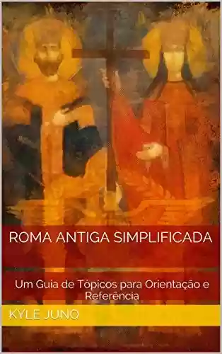 Livro Baixar: Roma Antiga Simplificada: Um Guia de Tópicos para Orientação e Referência (Índices da História Livro 20)
